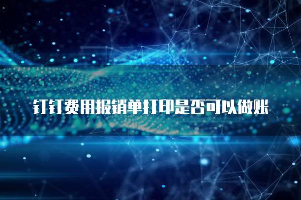 钉钉费用报销单打印是否可以做账
