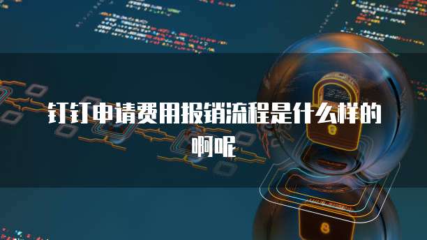 钉钉申请费用报销流程是什么样的啊呢