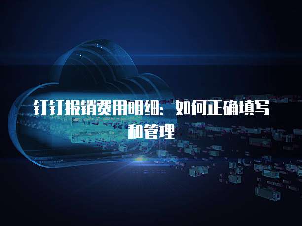 钉钉报销费用明细：如何正确填写和管理