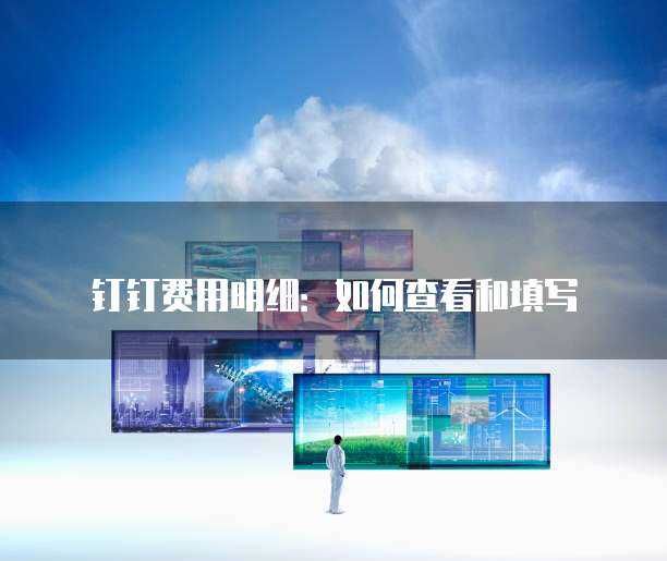 钉钉费用明细：如何查看和填写