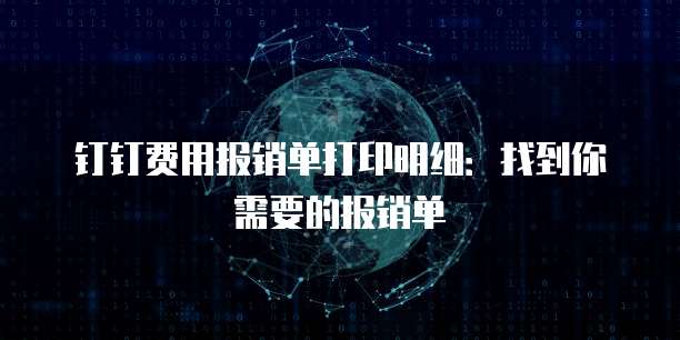 钉钉费用报销单打印明细：找到你需要的报销单