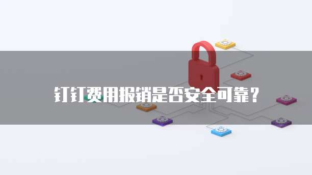 钉钉费用报销是否安全可靠？