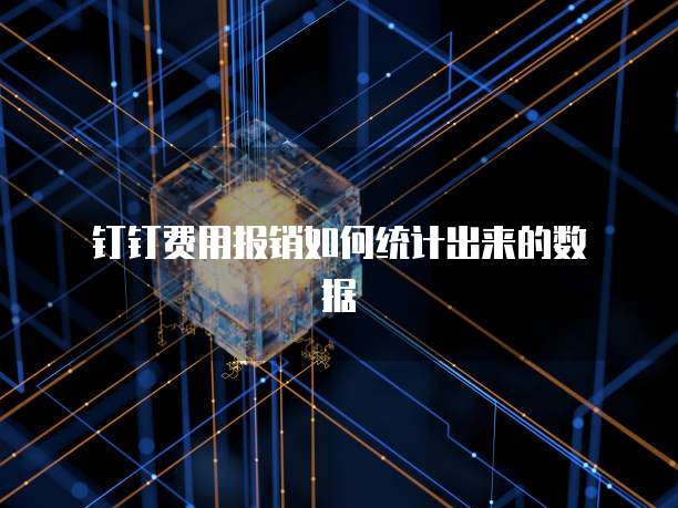  钉钉费用报销如何统计出来的数据