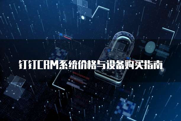 钉钉CRM系统价格与设备购买指南