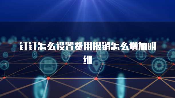 钉钉怎么设置费用报销怎么增加明细