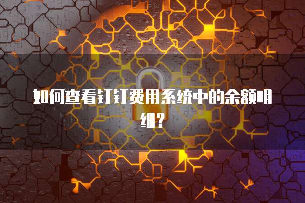 如何查看钉钉费用系统中的余额明细？