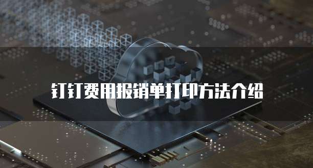  钉钉费用报销单打印方法介绍