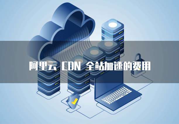 阿里云 CDN 全站加速的费用