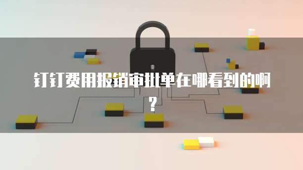 钉钉费用报销审批单在哪看到的啊?