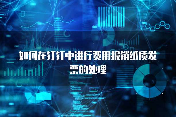 如何在钉钉中进行费用报销纸质发票的处理