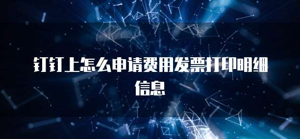 钉钉上怎么申请费用发票打印明细信息