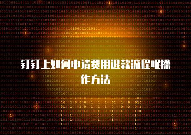 钉钉上如何申请费用退款流程呢操作方法