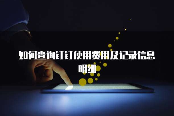 如何查询钉钉使用费用及记录信息明细