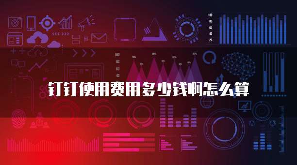 钉钉使用费用多少钱啊怎么算