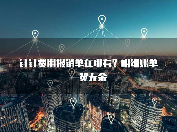 钉钉费用报销单在哪看?明细账单一览无余