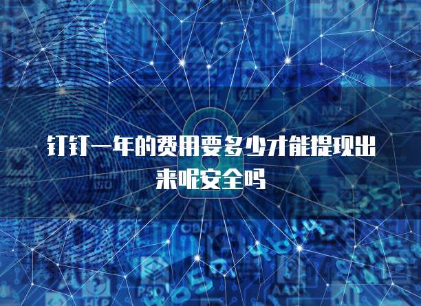 钉钉一年的费用要多少才能提现出来呢安全吗
