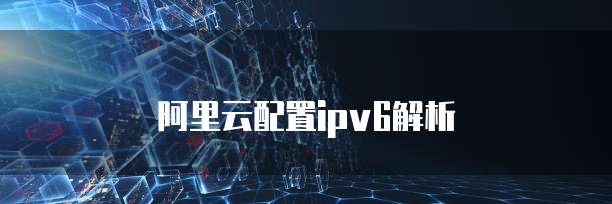 阿里云配置ipv6解析