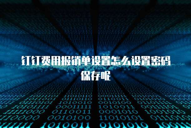 钉钉费用报销单设置怎么设置密码保存呢