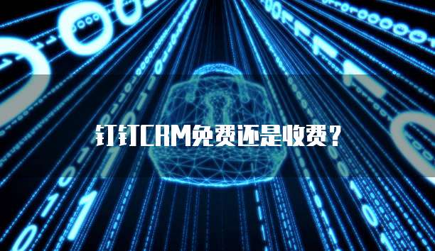 钉钉CRM免费还是收费？