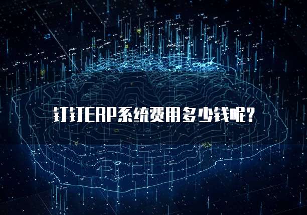钉钉ERP系统费用多少钱呢?