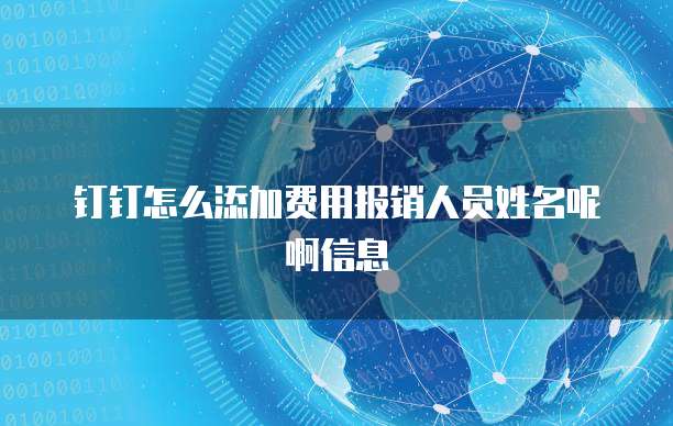 钉钉怎么添加费用报销人员姓名呢啊信息