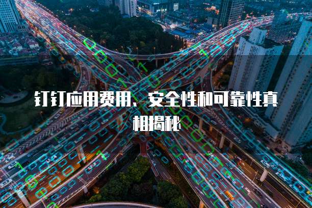 钉钉应用费用、安全性和可靠性真相揭秘