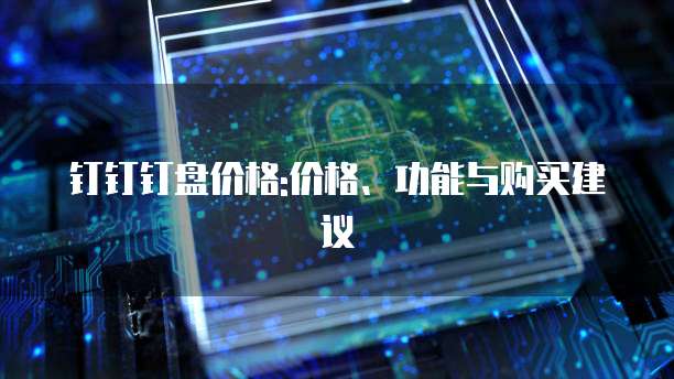 钉钉钉盘价格:价格、功能与购买建议