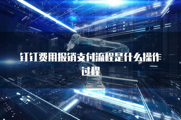 钉钉费用报销支付流程是什么操作过程