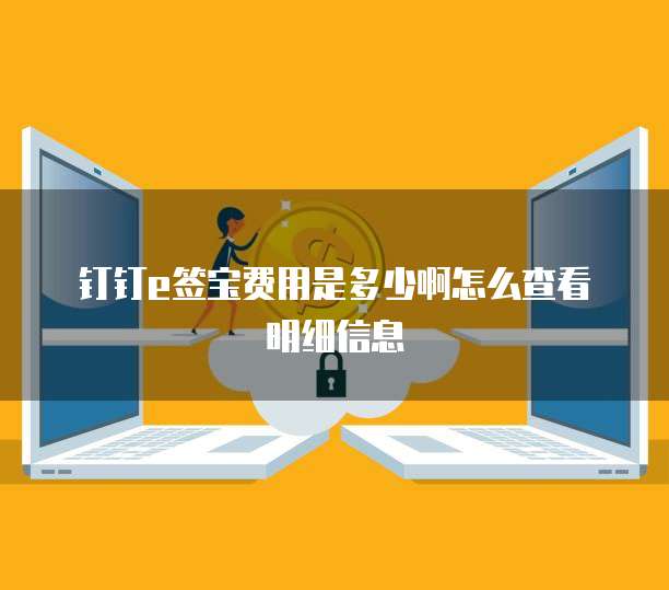 钉钉e签宝费用是多少啊怎么查看明细信息
