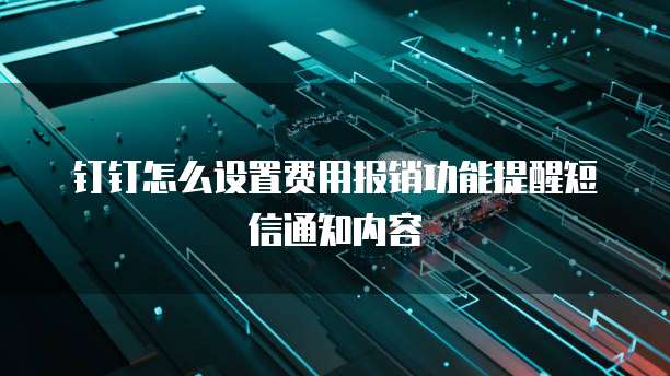 钉钉怎么设置费用报销功能提醒短信通知内容