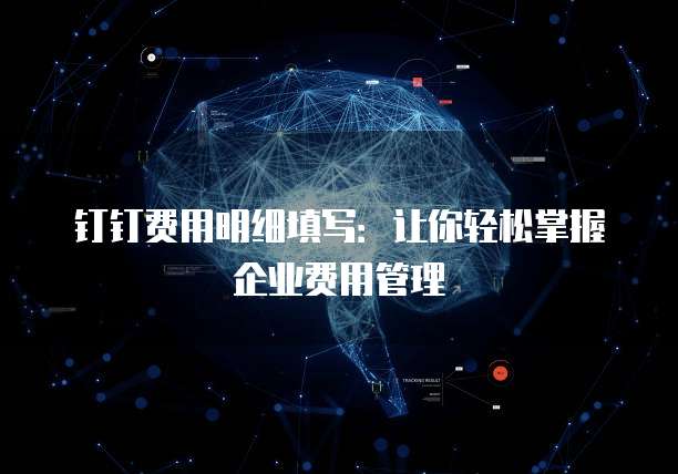 钉钉费用明细填写:让你轻松掌握企业费用管理