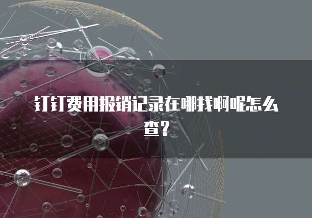钉钉费用报销记录在哪找啊呢怎么查?