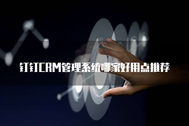 钉钉CRM管理系统哪家好用点推荐