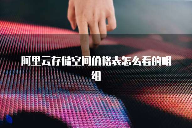 阿里云存储空间价格表怎么看的明细