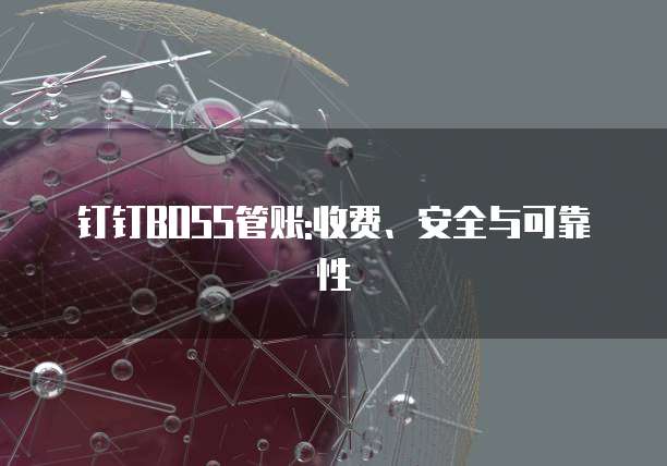 钉钉BOSS管账:收费、安全与可靠性