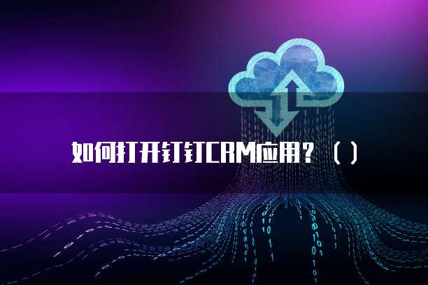 如何打开钉钉CRM应用？（）