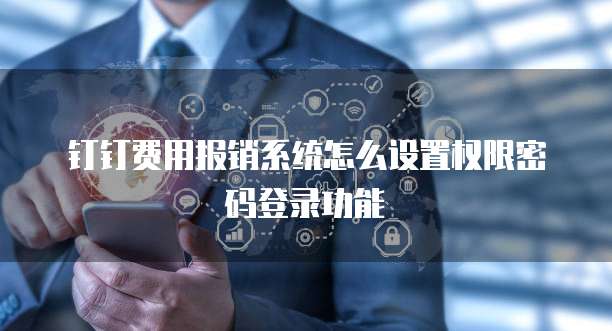 钉钉费用报销系统怎么设置权限密码登录功能