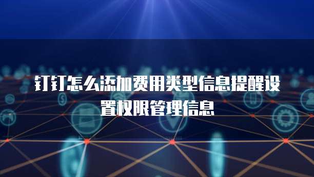 钉钉怎么添加费用类型信息提醒设置权限管理信息