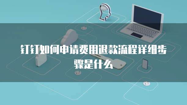 钉钉如何申请费用退款流程详细步骤是什么
