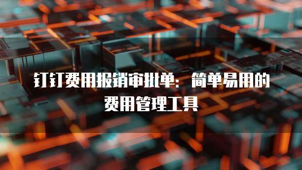 钉钉费用报销审批单:简单易用的费用管理工具