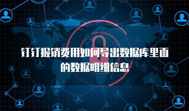 钉钉报销费用如何导出数据库里面的数据明细信息