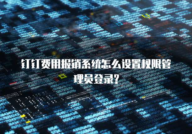 钉钉费用报销系统怎么设置权限管理员登录?