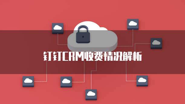 钉钉CRM收费情况解析