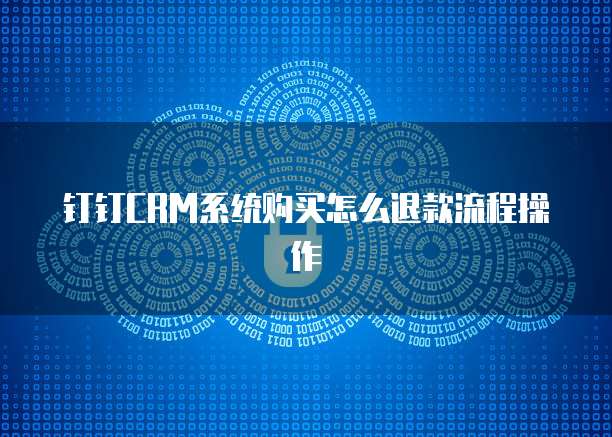 钉钉CRM系统购买怎么退款流程操作