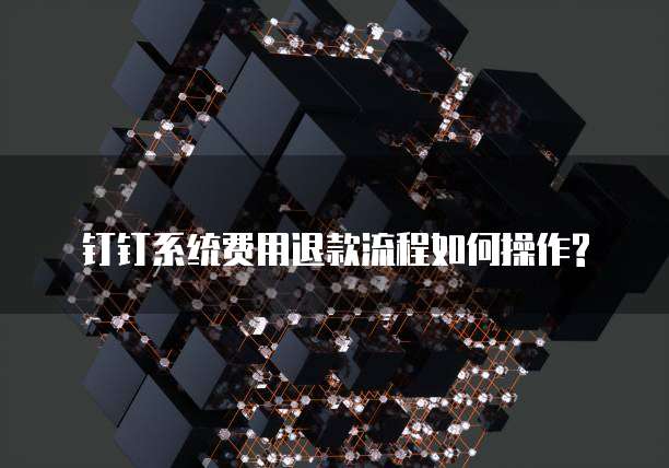 钉钉系统费用退款流程如何操作?