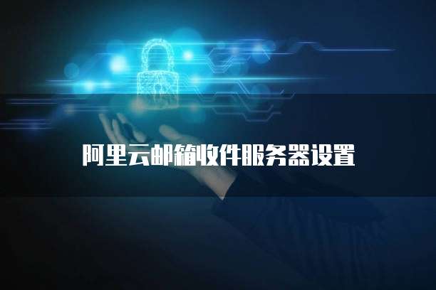阿里云邮箱收件服务器设置