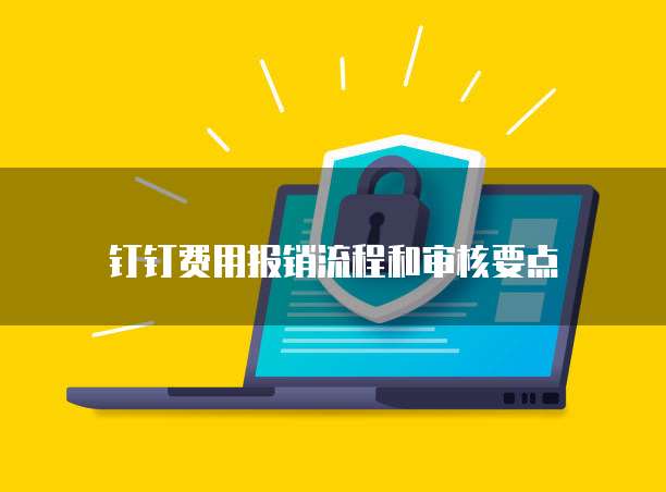钉钉费用报销流程和审核要点