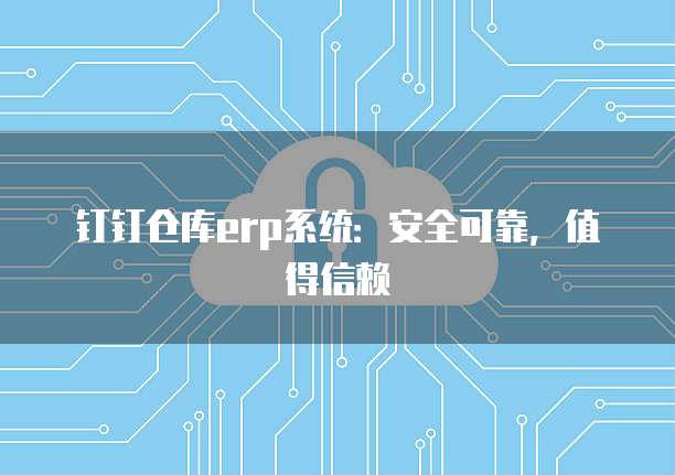 钉钉仓库erp系统:安全可靠,值得信赖