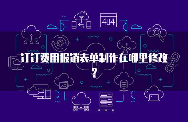 钉钉费用报销表单制作在哪里修改?