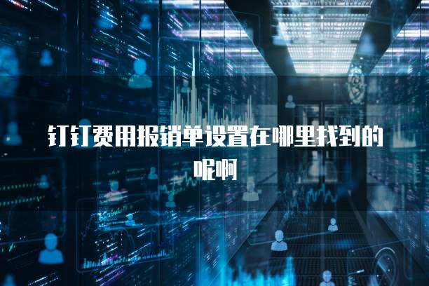 钉钉费用报销单设置在哪里找到的呢啊